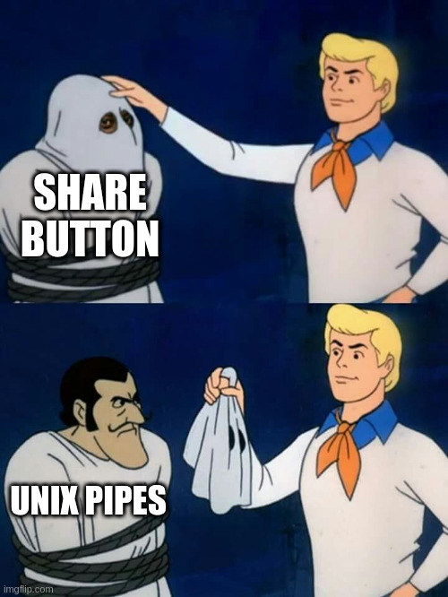 The Scooby Doo unmasking meme, where we find out that the share button is really UNIX pipes